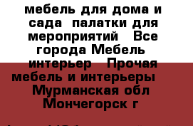 мебель для дома и сада, палатки для мероприятий - Все города Мебель, интерьер » Прочая мебель и интерьеры   . Мурманская обл.,Мончегорск г.